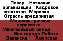 Повар › Название организации ­ Кадровое агентство "Мариско-2" › Отрасль предприятия ­ Морские, речные перевозки › Минимальный оклад ­ 120 000 - Все города Работа » Вакансии   . Амурская обл.,Архаринский р-н